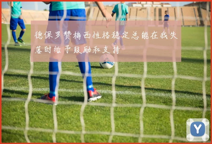 德保罗赞梅西性格稳定总能在我失落时给予鼓励和支持