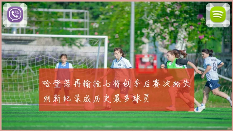 哈登若再输抢七将创季后赛次轮失利新纪录成历史最多球员