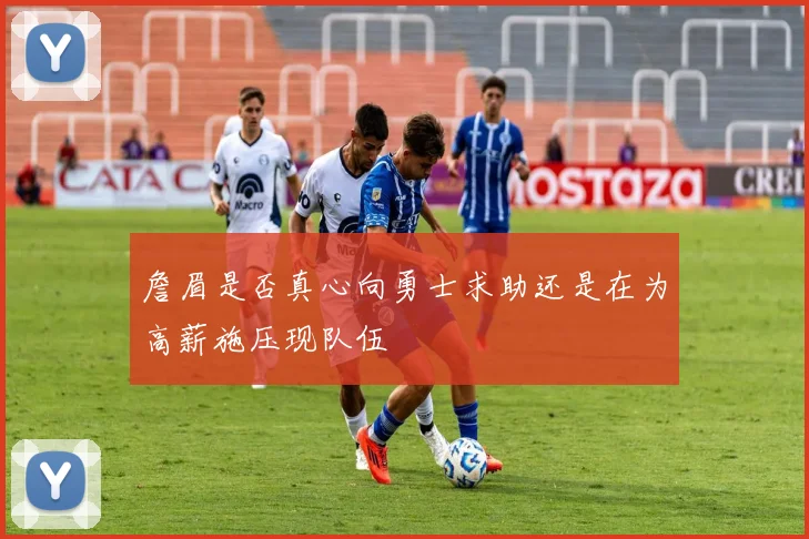 詹眉是否真心向勇士求助还是在为高薪施压现队伍