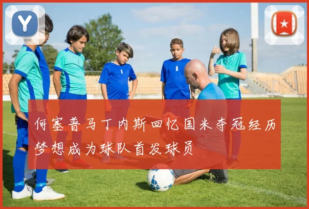 何塞普马丁内斯回忆国米夺冠经历梦想成为球队首发球员