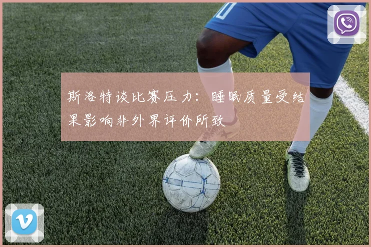 斯洛特谈比赛压力：睡眠质量受结果影响非外界评价所致