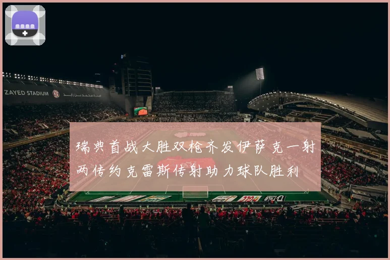 瑞典首战大胜双枪齐发伊萨克一射两传约克雷斯传射助力球队胜利