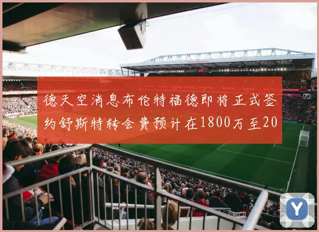 德天空消息布伦特福德即将正式签约舒斯特转会费预计在1800万至2000万欧元之间