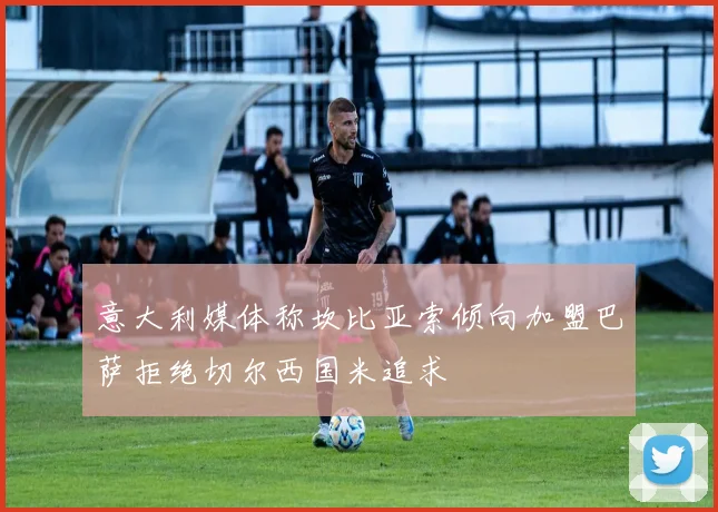 意大利媒体称坎比亚索倾向加盟巴萨拒绝切尔西国米追求