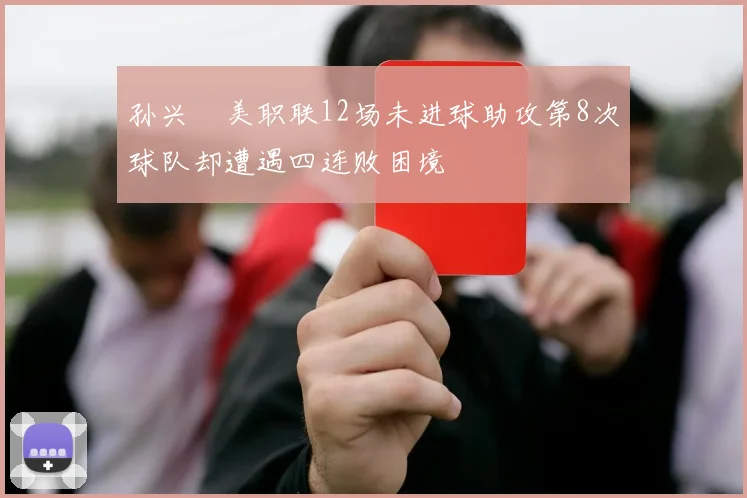 孙兴慜美职联12场未进球助攻第8次球队却遭遇四连败困境