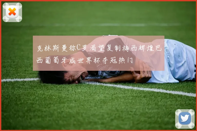 克林斯曼称C罗渴望复制梅西辉煌巴西葡萄牙成世界杯夺冠热门