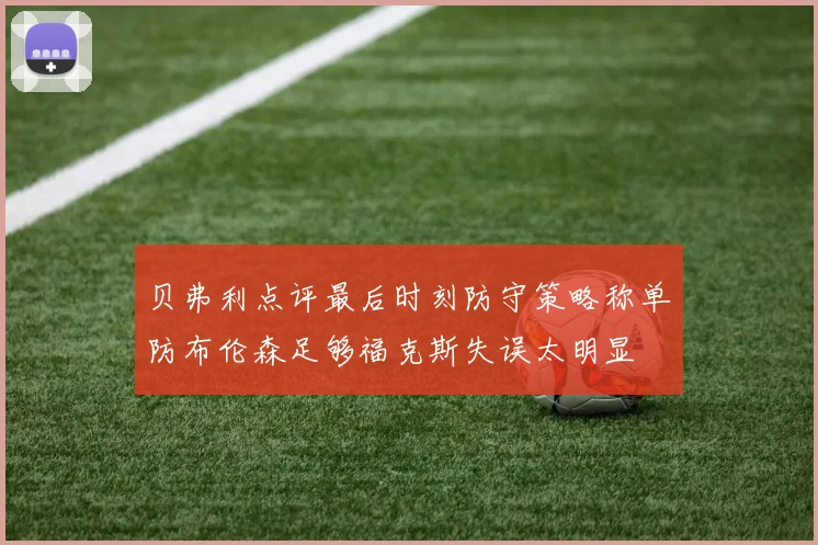 贝弗利点评最后时刻防守策略称单防布伦森足够福克斯失误太明显